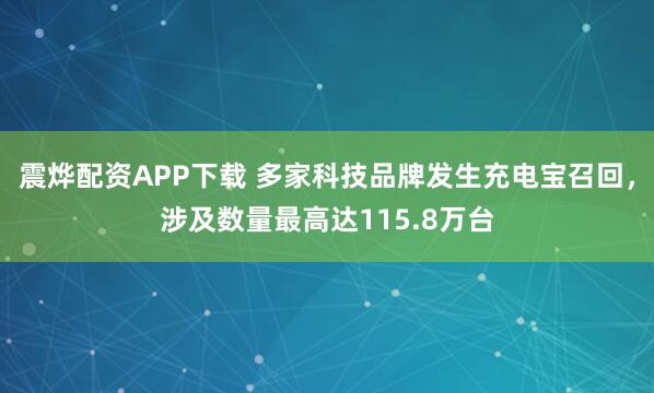 震烨配资APP下载 多家科技品牌发生充电宝召回，涉及数量最高达115.8万台