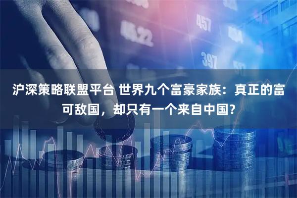 沪深策略联盟平台 世界九个富豪家族：真正的富可敌国，却只有一个来自中国？