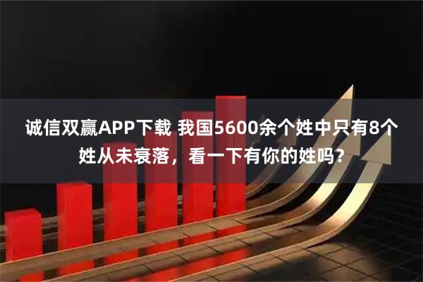 诚信双赢APP下载 我国5600余个姓中只有8个姓从未衰落，看一下有你的姓吗？