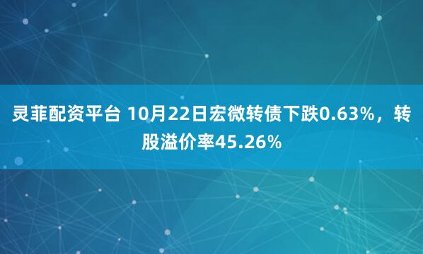 灵菲配资平台 10月22日宏微转债下跌0.63%，转股溢价率45.26%