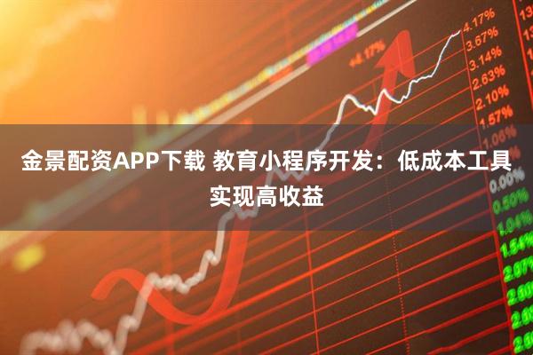 金景配资APP下载 教育小程序开发：低成本工具实现高收益