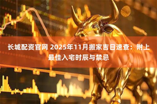长城配资官网 2025年11月搬家吉日速查：附上最佳入宅时辰与禁忌