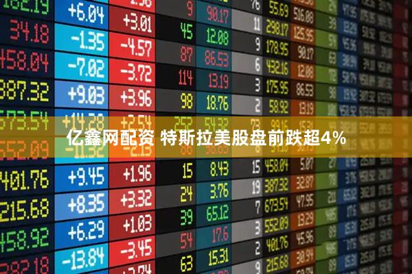 亿鑫网配资 特斯拉美股盘前跌超4%