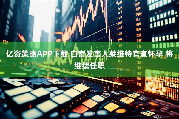 亿资策略APP下载 白宫发言人莱维特官宣怀孕 将继续任职