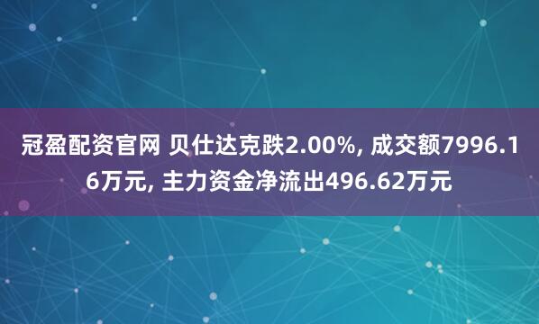 冠盈配资官网 贝仕达克跌2.00%, 成交额7996.16万元, 主力资金净流出496.62万元