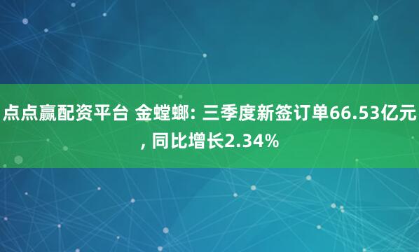 点点赢配资平台 金螳螂: 三季度新签订单66.53亿元, 同比增长2.34%