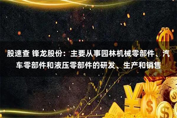 股速查 锋龙股份：主要从事园林机械零部件、汽车零部件和液压零部件的研发、生产和销售