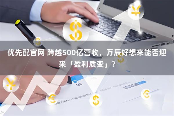 优先配官网 跨越500亿营收，万辰好想来能否迎来「盈利质变」？