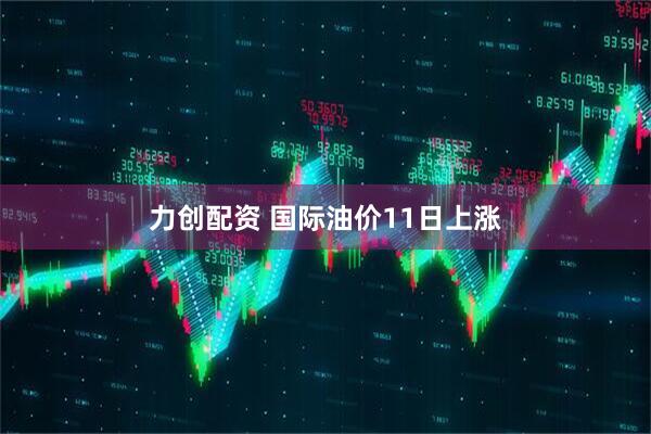 力创配资 国际油价11日上涨