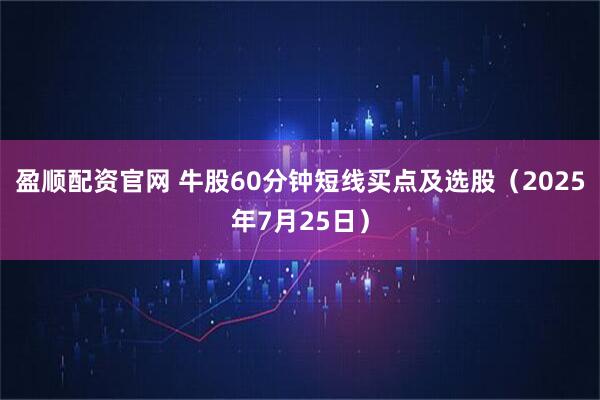 盈顺配资官网 牛股60分钟短线买点及选股（2025年7月25日）