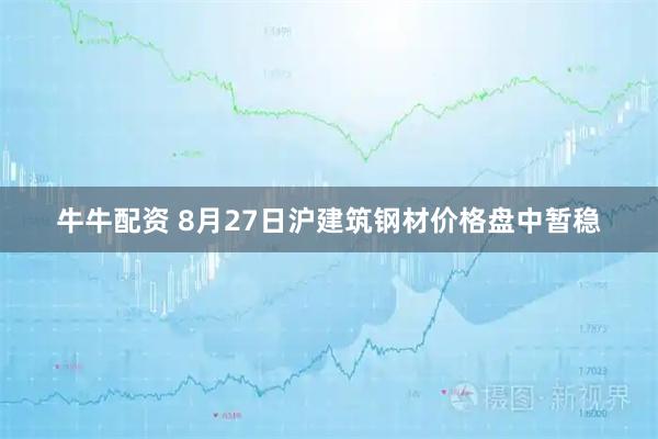 牛牛配资 8月27日沪建筑钢材价格盘中暂稳
