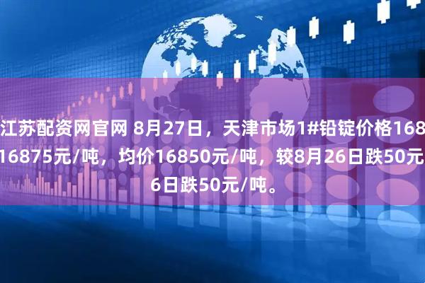 江苏配资网官网 8月27日，天津市场1#铅锭价格16825-16875元/吨，均价16850元/吨，较8月26日跌50元/吨。