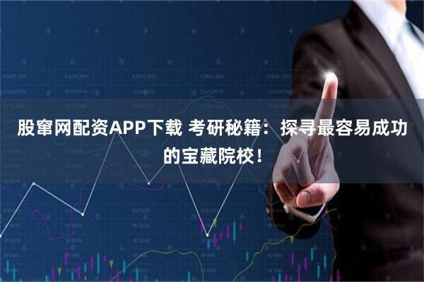 股窜网配资APP下载 考研秘籍：探寻最容易成功的宝藏院校！